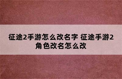 征途2手游怎么改名字 征途手游2角色改名怎么改